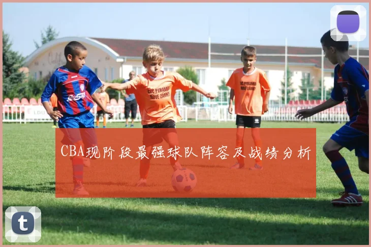 CBA现阶段最强球队阵容及战绩分析